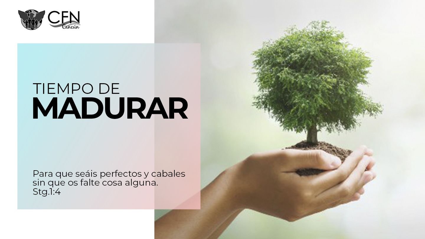 Es tu tiempo de madurar